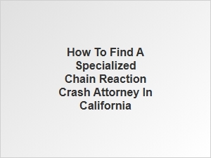 How to Find a Specialized Chain Reaction Crash Attorney in California